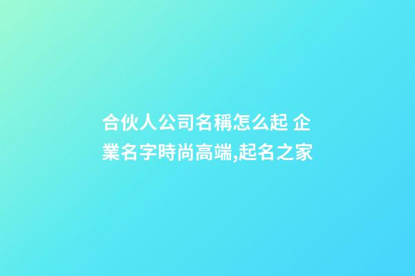 合伙人公司名稱怎么起 企業名字時尚高端,起名之家-第1張-公司起名-玄機派
